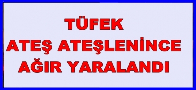 Tüfek Ateşlenince Ağır Yaralandı