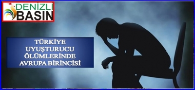 TÜRKİYE UYUŞTURUCU ÖLÜMLERİNDE AVRUPA BİRİNCİSİ
