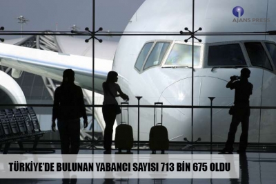 TÜRKİYE’DE BULUNAN YABANCI SAYISI 713 BİN 675 OLDU