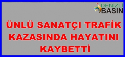 ÜNLÜ SANATÇI TRAFİK KAZASINDA HAYATINI KAYBETTİ
