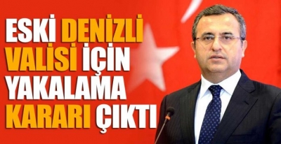 VALİ HAKKINDA YAKALAMA KARARI ÇIKTI