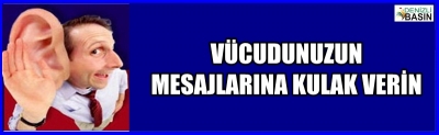 VÜCUDUNUZUN MESAJLARINA KULAK VERİN