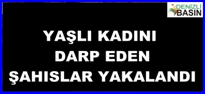 YAŞLI KADINI DARP EDENLER YAKALANDI