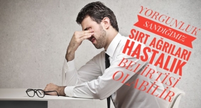   YORGUNLUK SANDIĞINIZ SIRT AĞRILARI HASTALIK İŞARETİ OLABİLİR