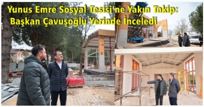 Yunus Emre Sosyal Tesisi’ne Yakın Takip: Başkan Çavuşoğlu Yerinde İnceledi